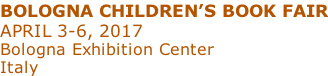BOLOGNA CHILDREN’S BOOK FAIR APRIL 3-6, 2017 Bologna Exhibition Center Italy